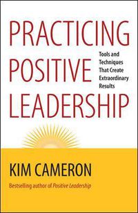 Cover image for Practicing Positive Leadership; Tools and Techniques That Create Extraordinary Results