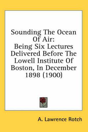Cover image for Sounding the Ocean of Air: Being Six Lectures Delivered Before the Lowell Institute of Boston, in December 1898 (1900)