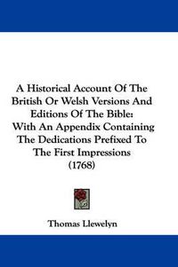 Cover image for A Historical Account Of The British Or Welsh Versions And Editions Of The Bible: With An Appendix Containing The Dedications Prefixed To The First Impressions (1768)