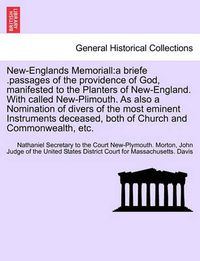 Cover image for New-Englands Memoriall: A Briefe .Passages of the Providence of God, Manifested to the Planters of New-England. with Called New-Plimouth. as Also a Nomination of Divers of the Most Eminent Instruments Deceased, Both of Church and Commonwealth, Etc.