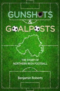 Cover image for Gunshots & Goalposts: The Story of Northern Irish Football