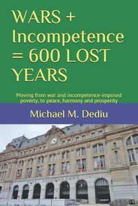 Cover image for WARS + Incompetence = 600 LOST YEARS: Moving from war and incompetence-imposed poverty, to peace, harmony and prosperity