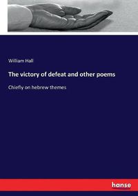 Cover image for The victory of defeat and other poems: Chiefly on hebrew themes