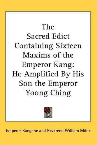 Cover image for The Sacred Edict Containing Sixteen Maxims of the Emperor Kang: He Amplified By His Son the Emperor Yoong Ching