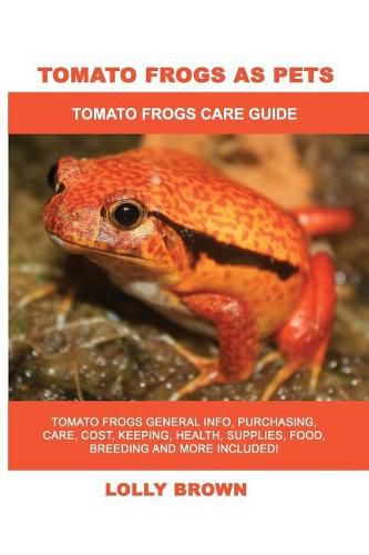 Tomato Frogs as Pets: Tomato Frogs General Info, Purchasing, Care, Cost, Keeping, Health, Supplies, Food, Breeding and More Included! Tomato Frogs Care Guide