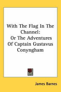 Cover image for With the Flag in the Channel: Or the Adventures of Captain Gustavus Conyngham