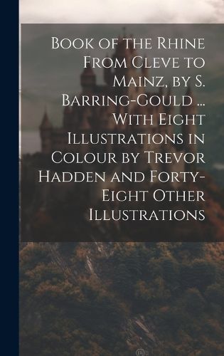 Cover image for Book of the Rhine From Cleve to Mainz, by S. Barring-Gould ... With Eight Illustrations in Colour by Trevor Hadden and Forty-Eight Other Illustrations