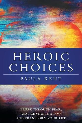 Cover image for Heroic Choices: Break Through Fear, Realize Your Dreams and Transform Your Life