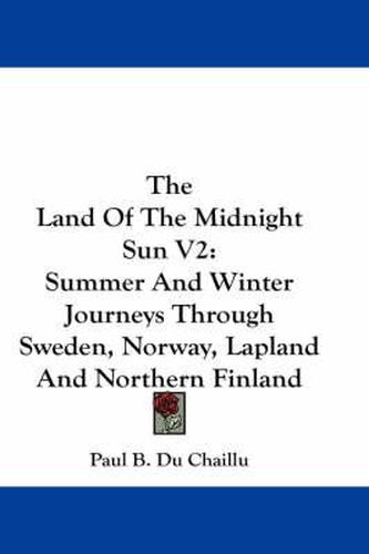 Cover image for The Land of the Midnight Sun V2: Summer and Winter Journeys Through Sweden, Norway, Lapland and Northern Finland