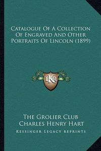 Cover image for Catalogue of a Collection of Engraved and Other Portraits of Lincoln (1899)