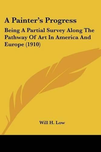 Cover image for A Painter's Progress: Being a Partial Survey Along the Pathway of Art in America and Europe (1910)