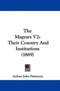 Cover image for The Magyars V2: Their Country and Institutions (1869)