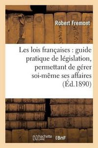 Cover image for Les Lois Francaises: Guide Pratique de Legislation, Permettant de Gerer Soi-Meme Ses Affaires