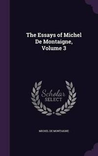 Cover image for The Essays of Michel de Montaigne, Volume 3