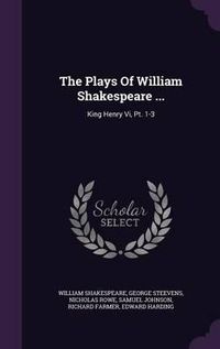 Cover image for The Plays of William Shakespeare ...: King Henry VI, PT. 1-3