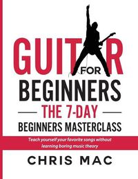 Cover image for Guitar for Beginners - The 7-day Beginner's Masterclass: Teach yourself your favorite songs without learning boring music theory!