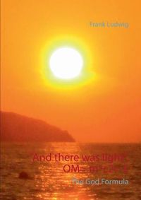 Cover image for And there was light. OM= m*c2= E: The God Code