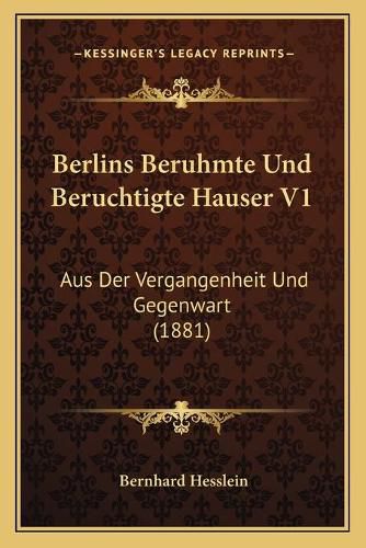 Berlins Beruhmte Und Beruchtigte Hauser V1: Aus Der Vergangenheit Und Gegenwart (1881)