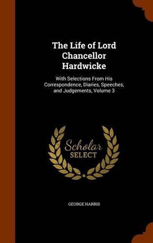 Cover image for The Life of Lord Chancellor Hardwicke: With Selections from His Correspondence, Diaries, Speeches, and Judgements, Volume 3