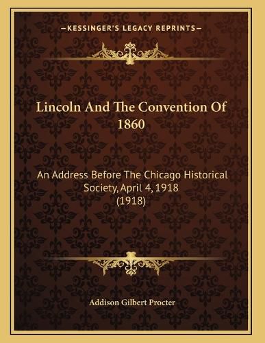 Cover image for Lincoln and the Convention of 1860: An Address Before the Chicago Historical Society, April 4, 1918 (1918)