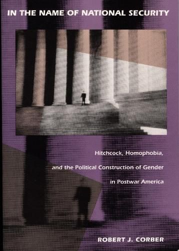 Cover image for In the Name of National Security: Hitchcock, Homophobia, and the Political Construction of Gender in Postwar America