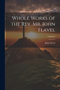 Cover image for Whole Works of the Rev. Mr. John Flavel; Volume 6