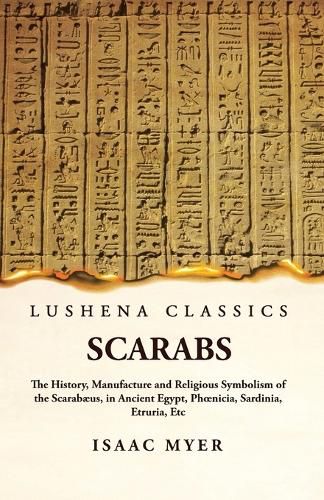 Scarabs The History, Manufacture and Religious Symbolism of the Scarabaeus