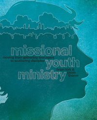 Cover image for Missional Youth Ministry: Moving from Gathering Teenagers to Scattering Disciples