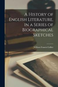 Cover image for A History of English Literature, in a Series of Biographical Sketches [microform]