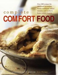 Cover image for Complete Comfort Food: Over 200 Recipes for Childhood Favourites, Family Traditions, School Dinners and Mother's Home-Cooked Classics