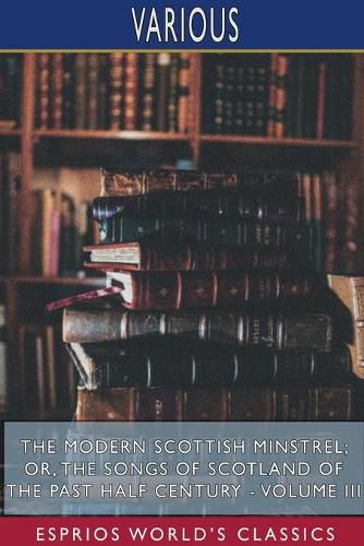 Cover image for The Modern Scottish Minstrel; or, The Songs of Scotland of the Past Half Century - Volume III (Esprios Classics)