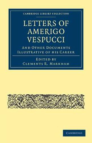 Letters of Amerigo Vespucci, and Other Documents Illustrative of his Career