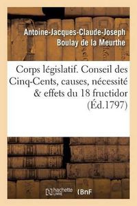 Cover image for Corps Legislatif. Conseil Des Cinq-Cents, Causes, Necessite Et Effets de la Journee Du 18 Fructidor