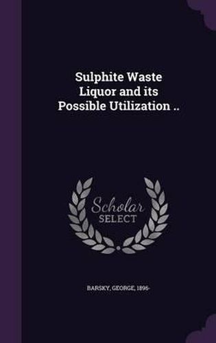 Cover image for Sulphite Waste Liquor and Its Possible Utilization ..