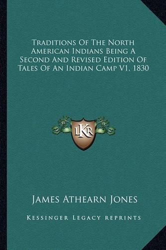 Cover image for Traditions of the North American Indians Being a Second and Revised Edition of Tales of an Indian Camp V1, 1830