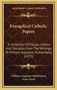 Cover image for Evangelical Catholic Papers: A Collection of Essays, Letters, and Tractates from the Writings of William Augustus Muhlenberg (1875)