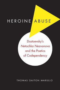 Cover image for Heroine Abuse: Dostoevsky's  Netochka Nezvanova  and the Poetics of Codependency