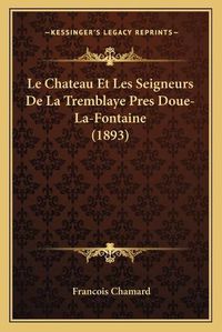 Cover image for Le Chateau Et Les Seigneurs de La Tremblaye Pres Doue-La-Fontaine (1893)