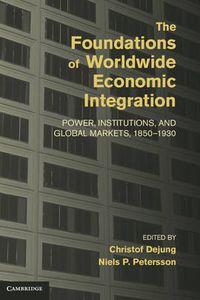 Cover image for The Foundations of Worldwide Economic Integration: Power, Institutions, and Global Markets, 1850-1930