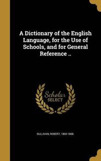 Cover image for A Dictionary of the English Language, for the Use of Schools, and for General Reference ..