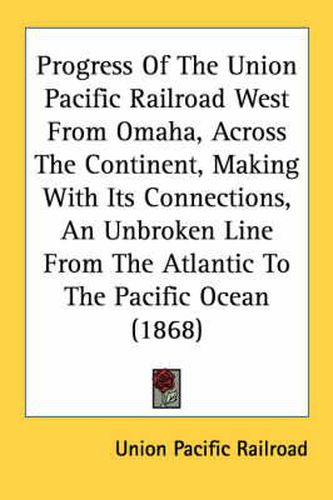 Cover image for Progress of the Union Pacific Railroad West from Omaha, Across the Continent, Making with Its Connections, an Unbroken Line from the Atlantic to the Pacific Ocean (1868)