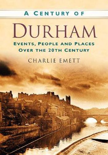 Cover image for A Century of Durham: Events, People and Places Over the 20th Century