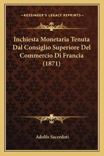 Cover image for Inchiesta Monetaria Tenuta Dal Consiglio Superiore del Commercio Di Francia (1871)