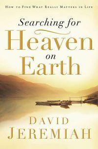 Cover image for Searching for Heaven on Earth: How to Find What Really Matters in Life