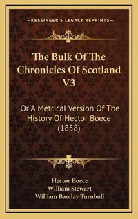 Cover image for The Bulk of the Chronicles of Scotland V3: Or a Metrical Version of the History of Hector Boece (1858)