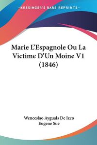 Cover image for Marie L'Espagnole Ou La Victime D'Un Moine V1 (1846)