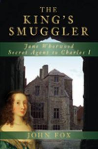 Cover image for The King's Smuggler: Jane Whorwood, Secret Agent to Charles I