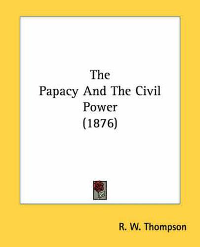 Cover image for The Papacy and the Civil Power (1876)