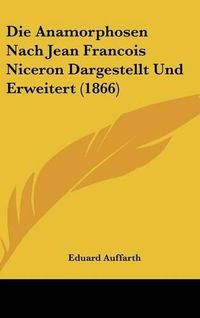 Cover image for Die Anamorphosen Nach Jean Francois Niceron Dargestellt Und Erweitert (1866)