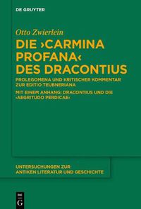 Cover image for Die Carmina Profana Des Dracontius: Prolegomena Und Kritischer Kommentar Zur Editio Teubneriana. Mit Einem Anhang: Dracontius Und Die 'Aegritudo Perdicae